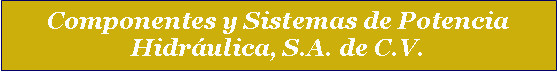Cuadro de texto: Componentes y Sistemas de Potencia Hidr�ulica, S.A. de C.V. 