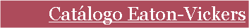Cuadro de texto: Cat�logo Eaton-Vickers
